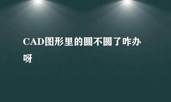 CAD图形里的圆不圆了咋办呀