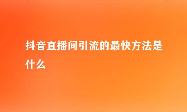 抖音直播间引流的最快方法是什么