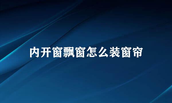 内开窗飘窗怎么装窗帘