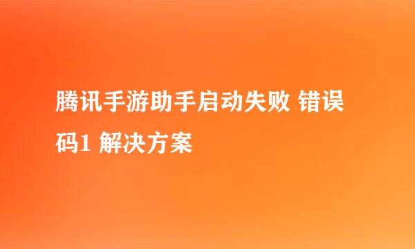腾讯手游助手启动失败 错误码1 解决方案