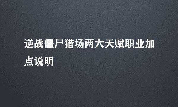 逆战僵尸猎场两大天赋职业加点说明