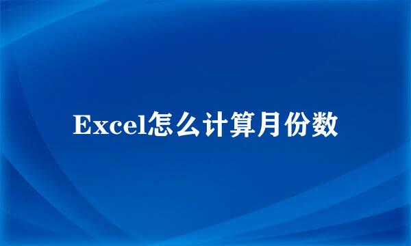 Excel怎么计算月份数