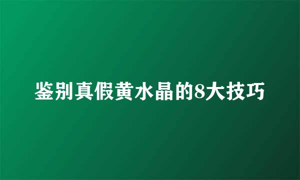 鉴别真假黄水晶的8大技巧
