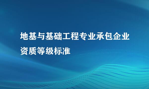 地基与基础工程专业承包企业资质等级标准