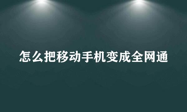 怎么把移动手机变成全网通