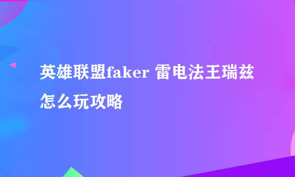 英雄联盟faker 雷电法王瑞兹怎么玩攻略