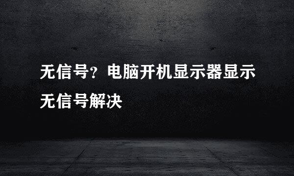 无信号？电脑开机显示器显示无信号解决