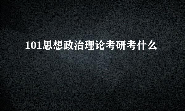 101思想政治理论考研考什么