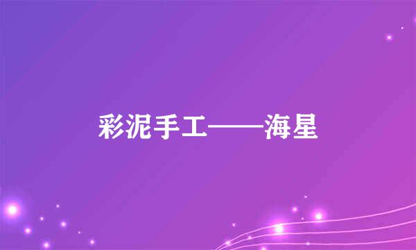 彩泥手工——海星