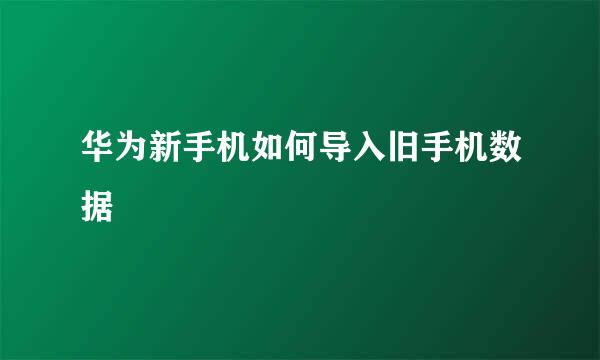 华为新手机如何导入旧手机数据