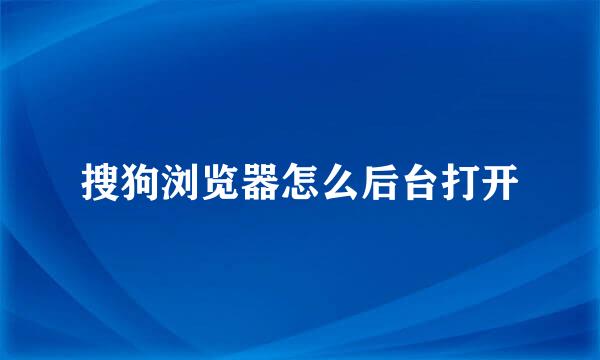 搜狗浏览器怎么后台打开