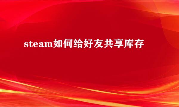 steam如何给好友共享库存