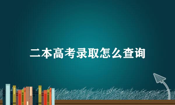 二本高考录取怎么查询