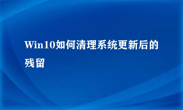 Win10如何清理系统更新后的残留