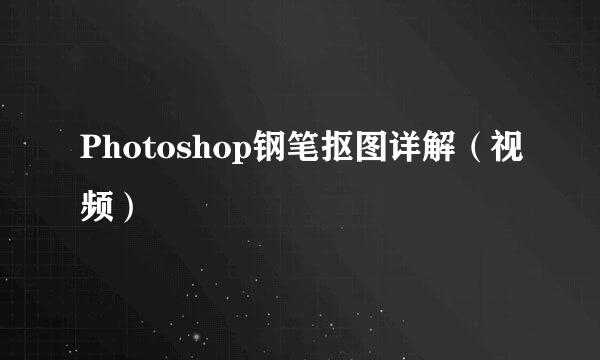 Photoshop钢笔抠图详解（视频）