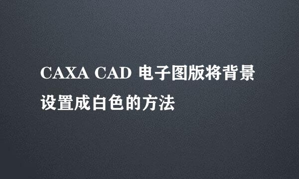 CAXA CAD 电子图版将背景设置成白色的方法