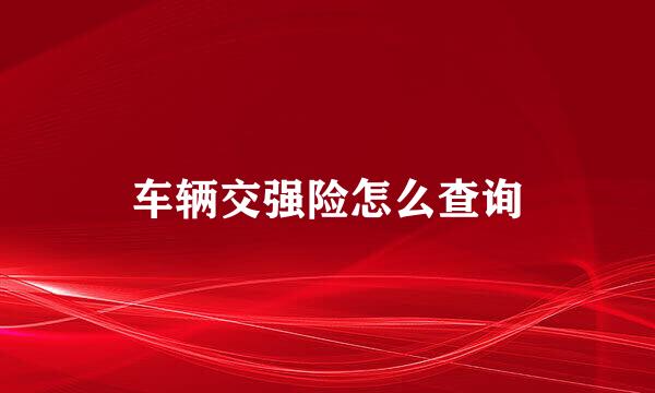车辆交强险怎么查询
