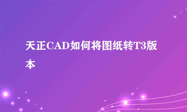 天正CAD如何将图纸转T3版本
