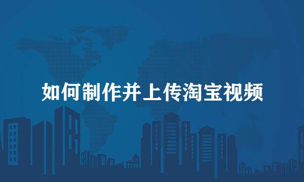 如何制作并上传淘宝视频