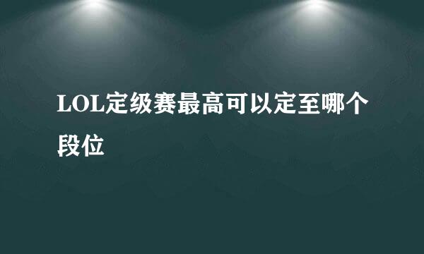 LOL定级赛最高可以定至哪个段位