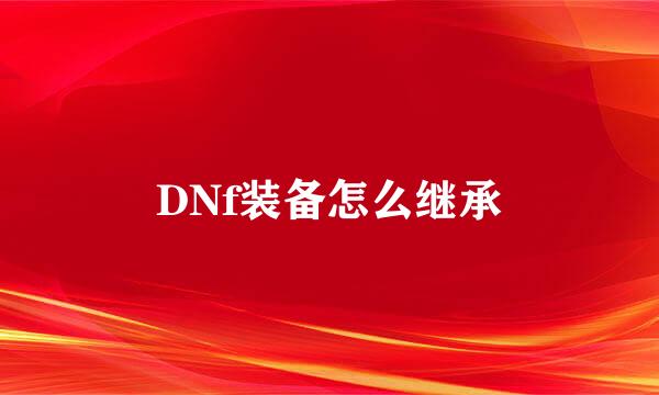 DNf装备怎么继承