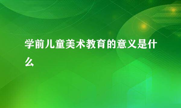 学前儿童美术教育的意义是什么