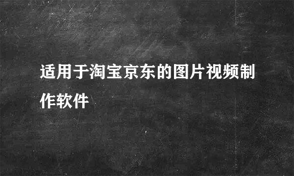 适用于淘宝京东的图片视频制作软件