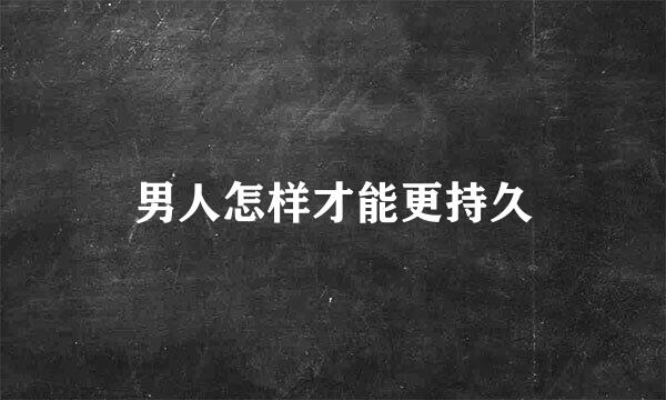 男人怎样才能更持久