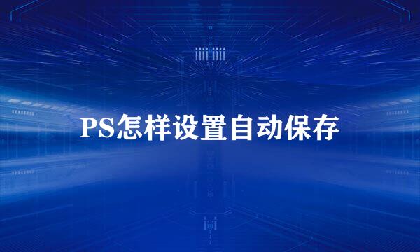 PS怎样设置自动保存