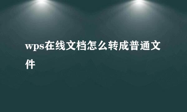 wps在线文档怎么转成普通文件