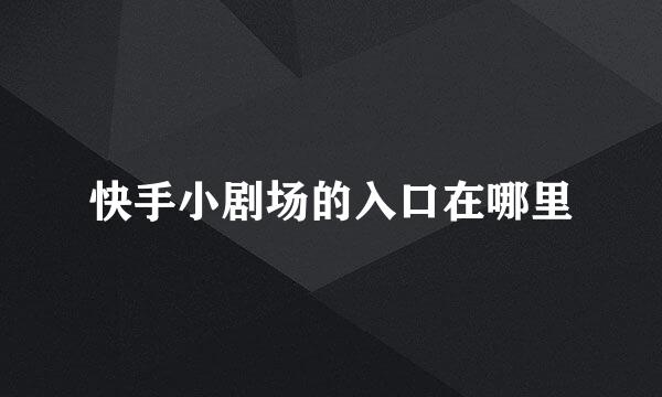 快手小剧场的入口在哪里