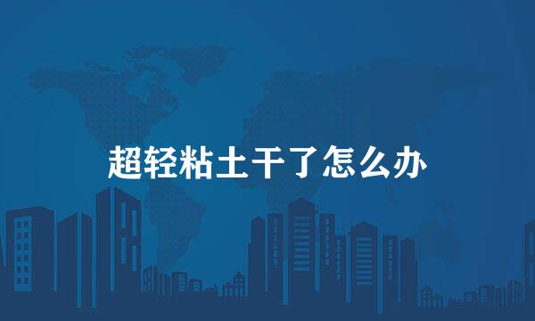 超轻粘土干了怎么办