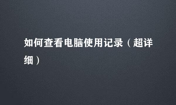 如何查看电脑使用记录（超详细）