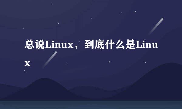 总说Linux，到底什么是Linux