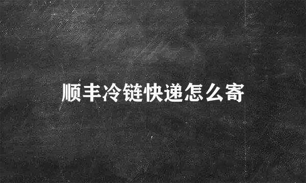 顺丰冷链快递怎么寄