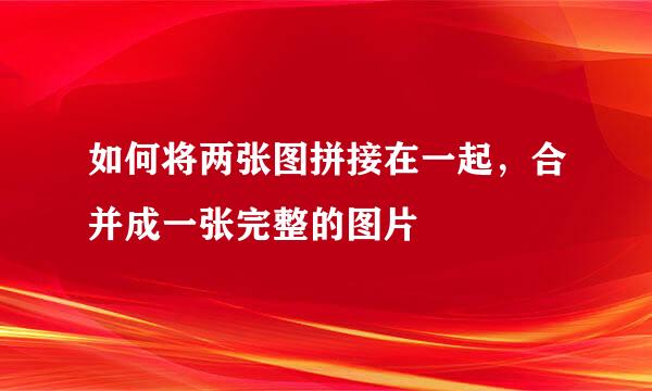 如何将两张图拼接在一起，合并成一张完整的图片