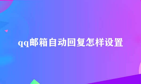 qq邮箱自动回复怎样设置