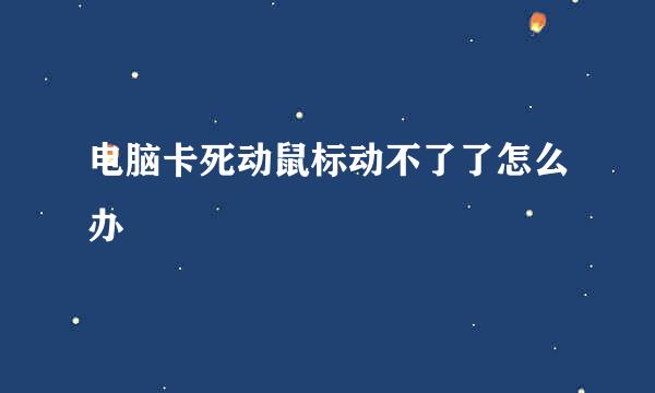 电脑卡死动鼠标动不了了怎么办