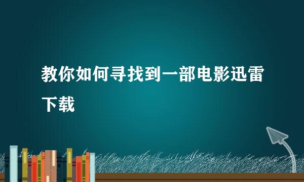 教你如何寻找到一部电影迅雷下载