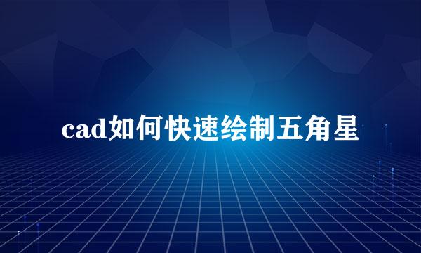 cad如何快速绘制五角星