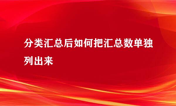 分类汇总后如何把汇总数单独列出来