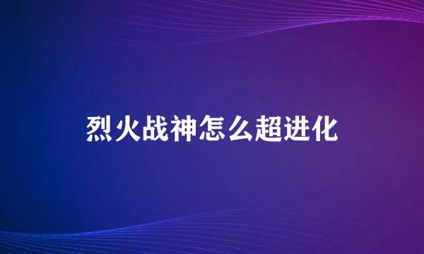 烈火战神怎么超进化