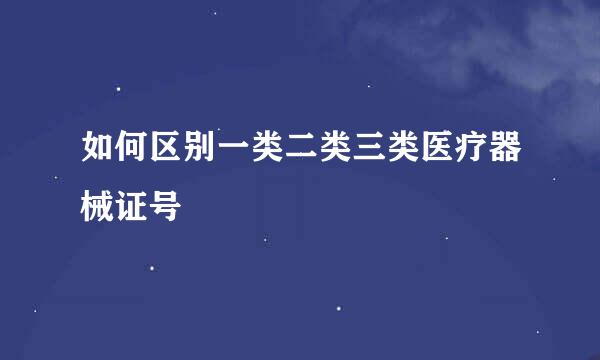 如何区别一类二类三类医疗器械证号