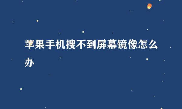 苹果手机搜不到屏幕镜像怎么办