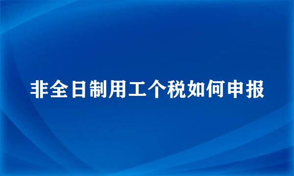 非全日制用工个税如何申报