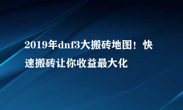 2019年dnf3大搬砖地图！快速搬砖让你收益最大化