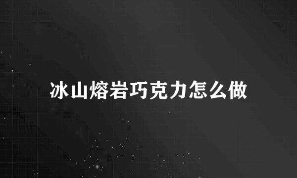 冰山熔岩巧克力怎么做