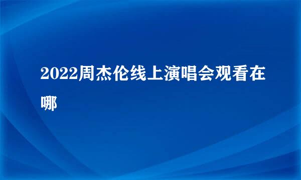 2022周杰伦线上演唱会观看在哪