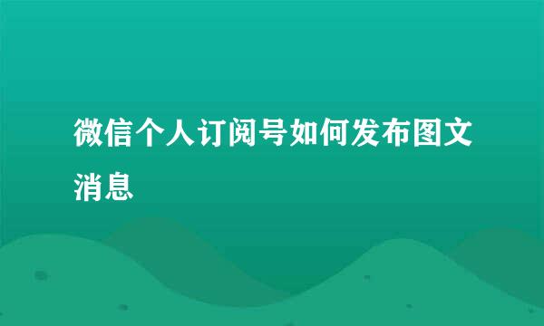 微信个人订阅号如何发布图文消息