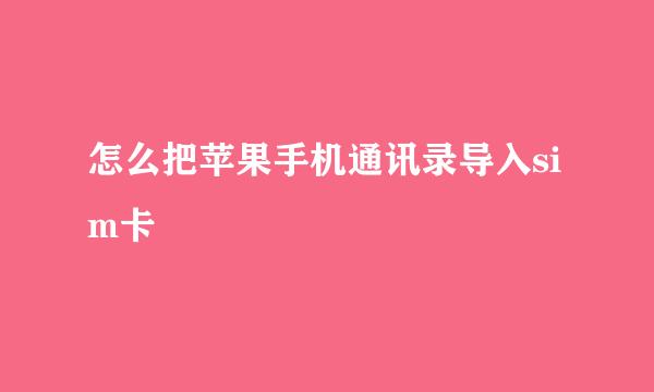 怎么把苹果手机通讯录导入sim卡